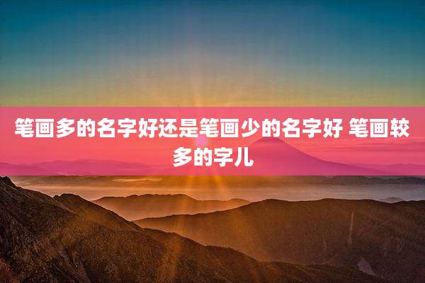 笔画多的名字好还是笔画少的名字好 笔画较多的字儿