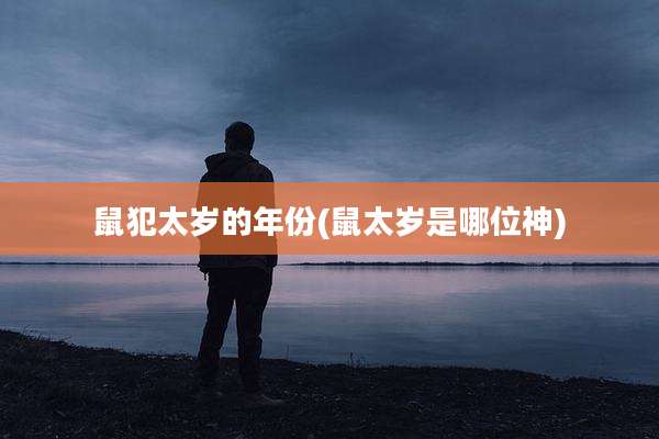 鼠犯太岁的年份(鼠太岁是哪位神)