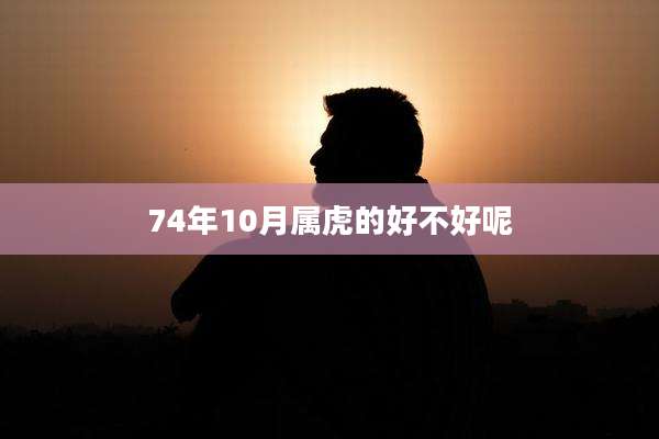 74年10月属虎的好不好呢