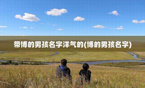 带博的男孩名字洋气的(博的男孩名字)
