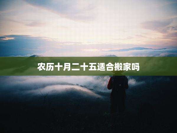 农历十月二十五适合搬家吗