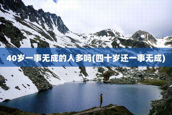 40岁一事无成的人多吗(四十岁还一事无成)