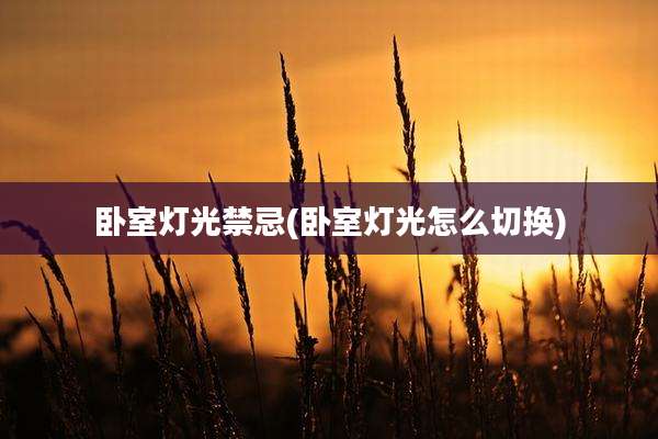 卧室灯光禁忌(卧室灯光怎么切换)