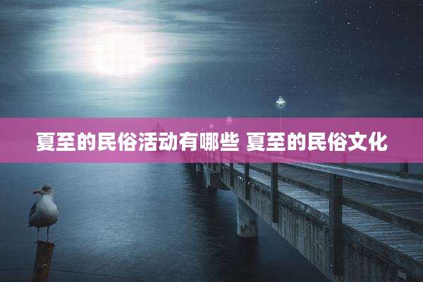 夏至的民俗活动有哪些 夏至的民俗文化
