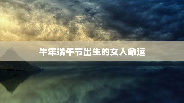 牛年端午节出生的女人命运