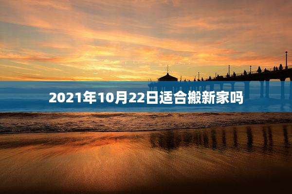 2021年10月22日适合搬新家吗