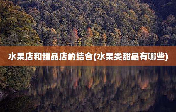 水果店和甜品店的结合(水果类甜品有哪些)