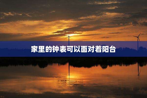 家里的钟表可以面对着阳台
