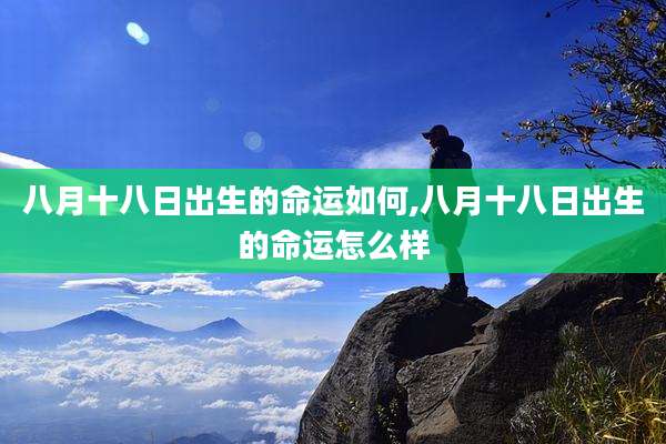 八月十八日出生的命运如何,八月十八日出生的命运怎么样
