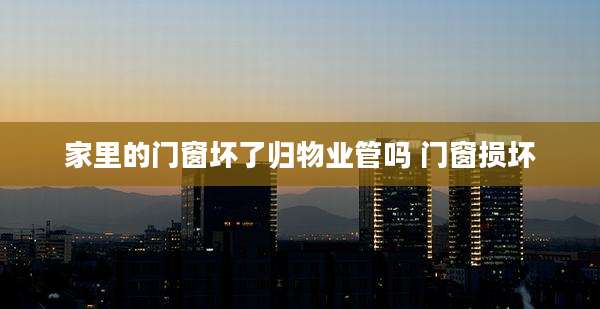 家里的门窗坏了归物业管吗 门窗损坏