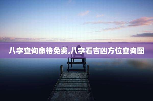 八字查询命格免费,八字看吉凶方位查询图