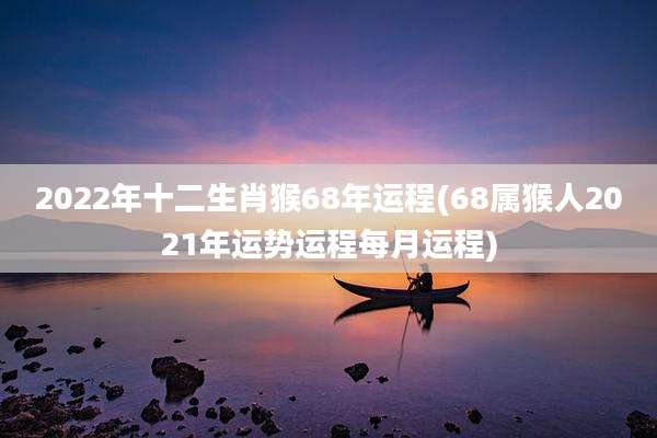 2022年十二生肖猴68年运程(68属猴人2021年运势运程每月运程)