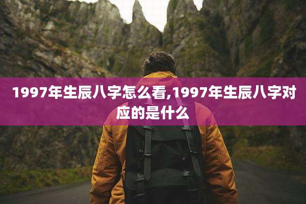 1997年生辰八字怎么看,1997年生辰八字对应的是什么