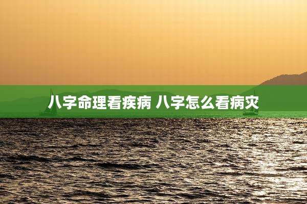 八字命理看疾病 八字怎么看病灾