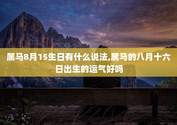 属马8月15生日有什么说法,属马的八月十六日出生的运气好吗