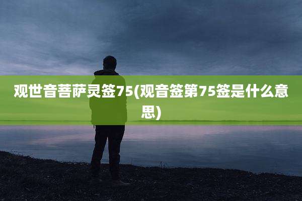 观世音菩萨灵签75(观音签第75签是什么意思)