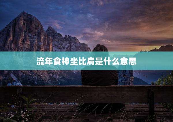 流年食神坐比肩是什么意思
