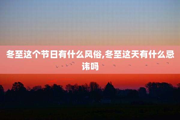冬至这个节日有什么风俗,冬至这天有什么忌讳吗