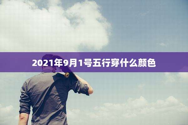 2021年9月1号五行穿什么颜色