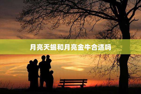 月亮天蝎和月亮金牛合适吗