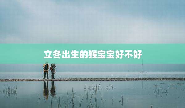 立冬出生的猴宝宝好不好