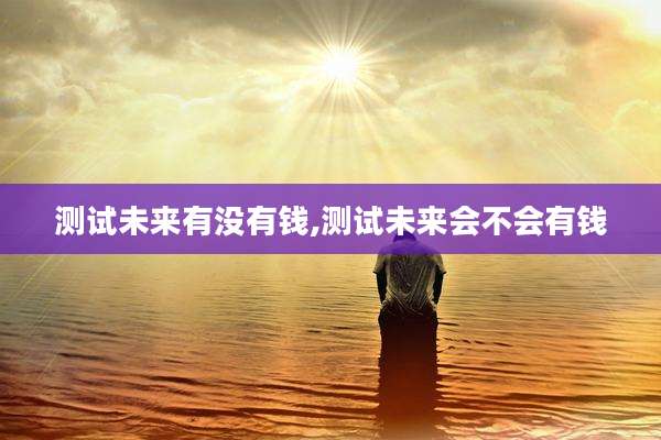 测试未来有没有钱,测试未来会不会有钱