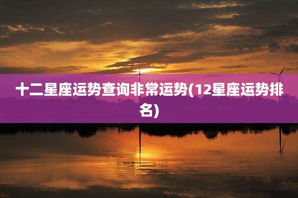 十二星座运势查询非常运势(12星座运势排名)