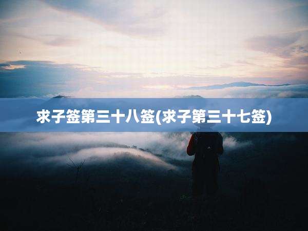 求子签第三十八签(求子第三十七签)