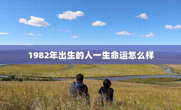 1982年出生的人一生命运怎么样