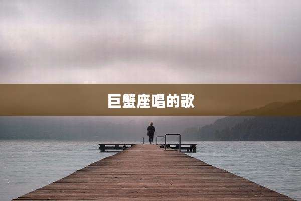 巨蟹座唱的歌