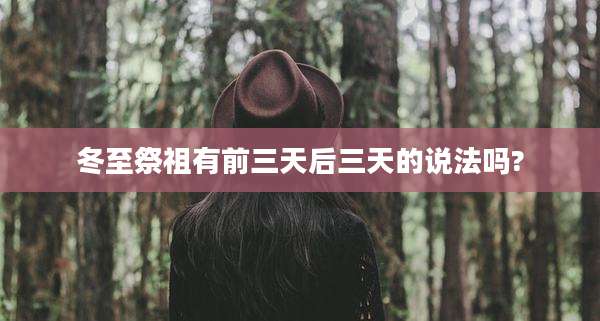 冬至祭祖有前三天后三天的说法吗?
