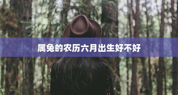 属兔的农历六月出生好不好