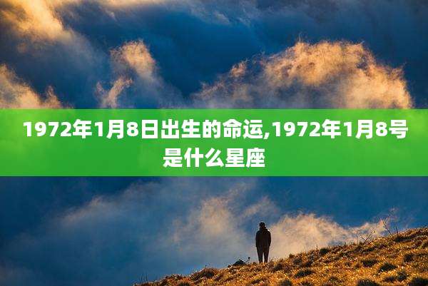 1972年1月8日出生的命运,1972年1月8号是什么星座
