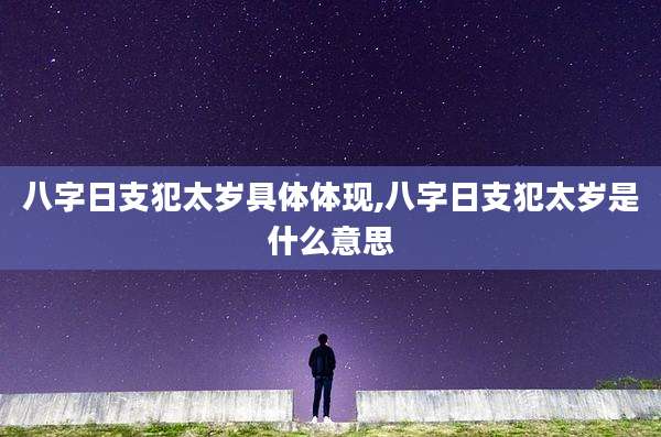 八字日支犯太岁具体体现,八字日支犯太岁是什么意思