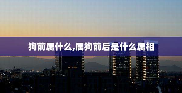 狗前属什么,属狗前后是什么属相