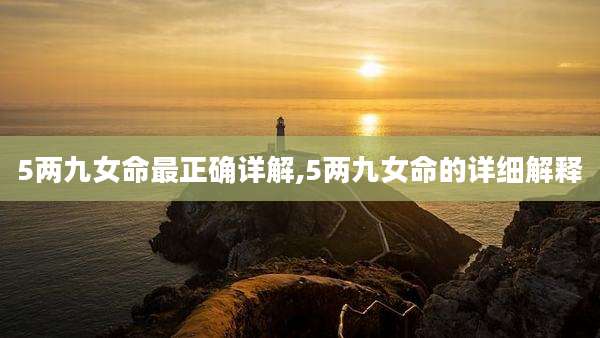 5两九女命最正确详解,5两九女命的详细解释