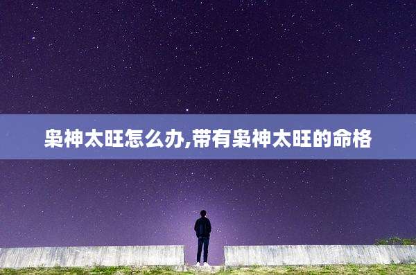 枭神太旺怎么办,带有枭神太旺的命格