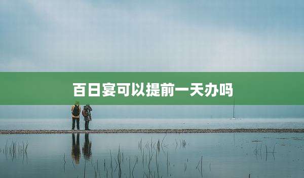 百日宴可以提前一天办吗