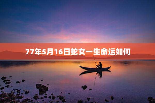 77年5月16日蛇女一生命运如何