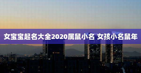 女宝宝起名大全2020属鼠小名 女孩小名鼠年
