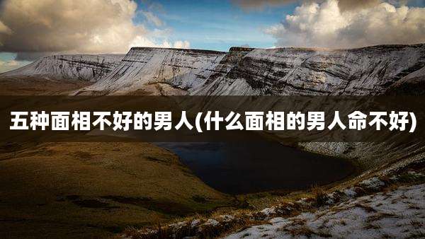 五种面相不好的男人(什么面相的男人命不好)
