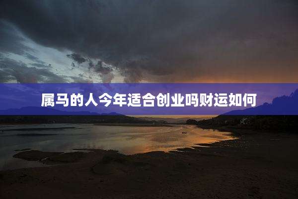 属马的人今年适合创业吗财运如何