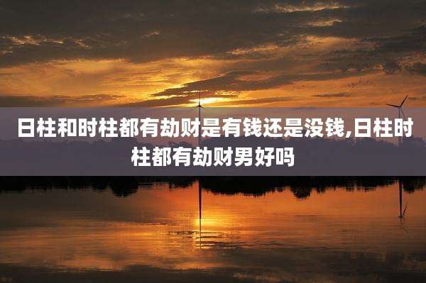 日柱和时柱都有劫财是有钱还是没钱,日柱时柱都有劫财男好吗