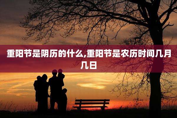 重阳节是阴历的什么,重阳节是农历时间几月几日