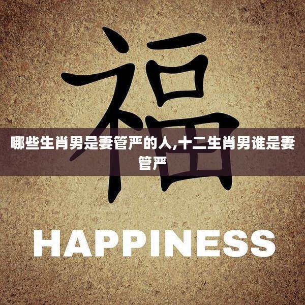 哪些生肖男是妻管严的人,十二生肖男谁是妻管严