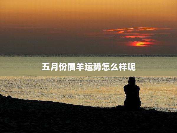 五月份属羊运势怎么样呢