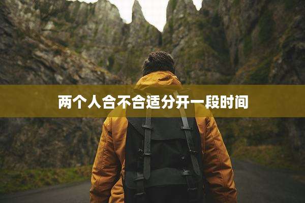 两个人合不合适分开一段时间