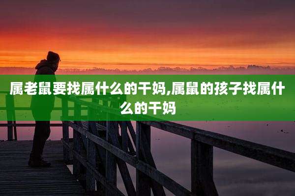 属老鼠要找属什么的干妈,属鼠的孩子找属什么的干妈