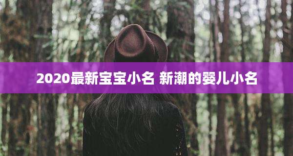 2020最新宝宝小名 新潮的婴儿小名