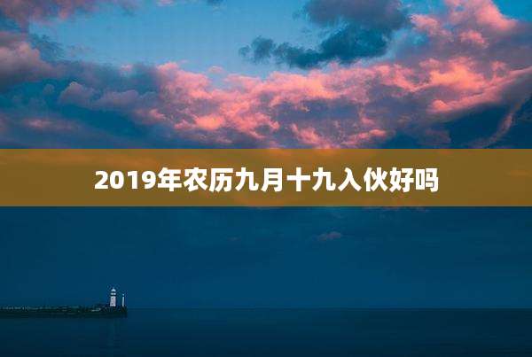 2019年农历九月十九入伙好吗